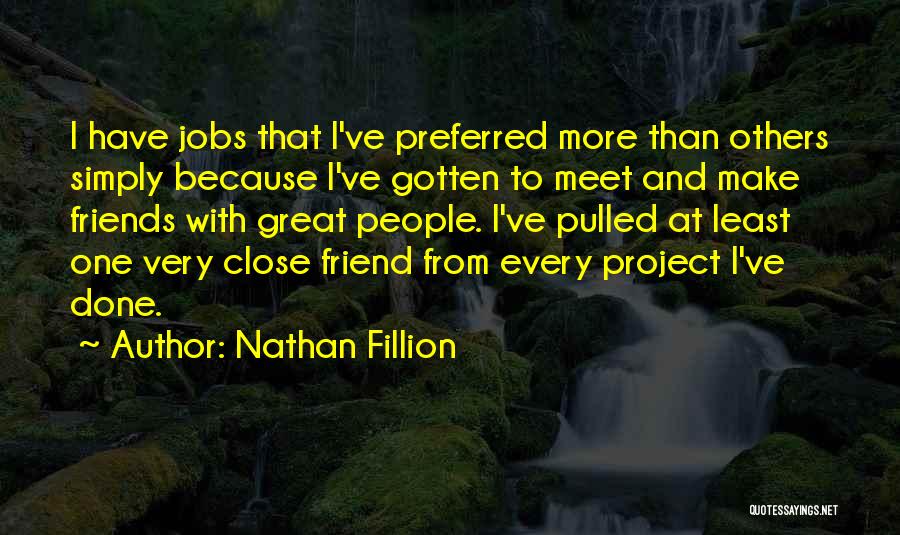 Nathan Fillion Quotes: I Have Jobs That I've Preferred More Than Others Simply Because I've Gotten To Meet And Make Friends With Great
