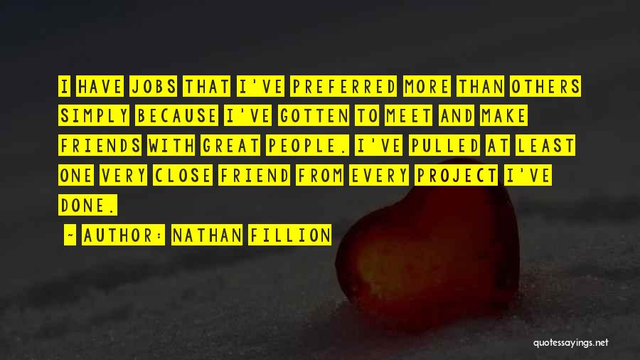 Nathan Fillion Quotes: I Have Jobs That I've Preferred More Than Others Simply Because I've Gotten To Meet And Make Friends With Great