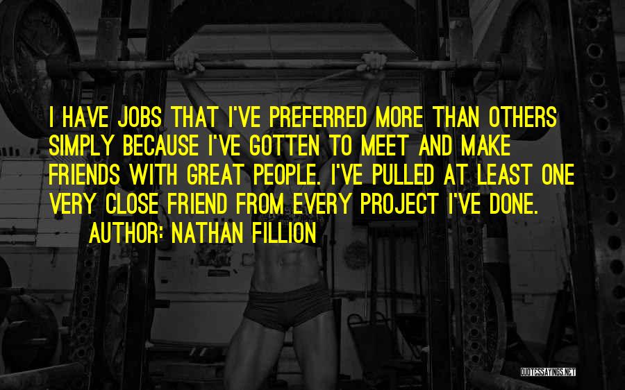 Nathan Fillion Quotes: I Have Jobs That I've Preferred More Than Others Simply Because I've Gotten To Meet And Make Friends With Great