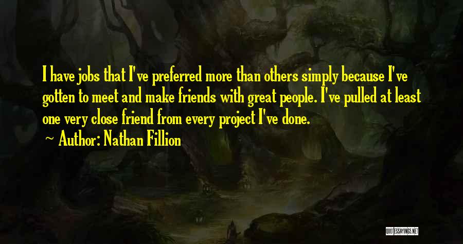 Nathan Fillion Quotes: I Have Jobs That I've Preferred More Than Others Simply Because I've Gotten To Meet And Make Friends With Great