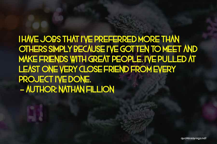 Nathan Fillion Quotes: I Have Jobs That I've Preferred More Than Others Simply Because I've Gotten To Meet And Make Friends With Great