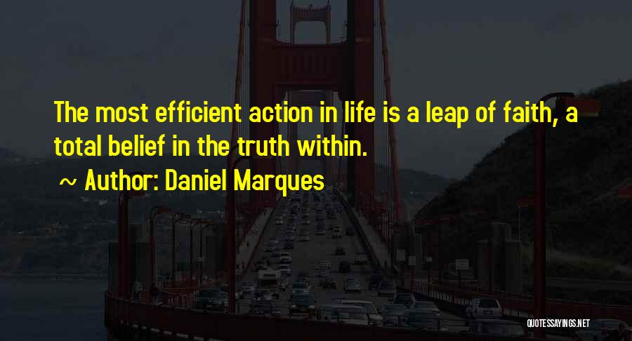 Daniel Marques Quotes: The Most Efficient Action In Life Is A Leap Of Faith, A Total Belief In The Truth Within.