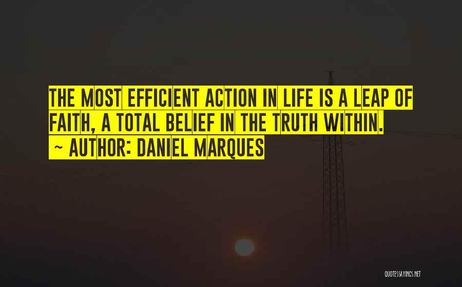 Daniel Marques Quotes: The Most Efficient Action In Life Is A Leap Of Faith, A Total Belief In The Truth Within.