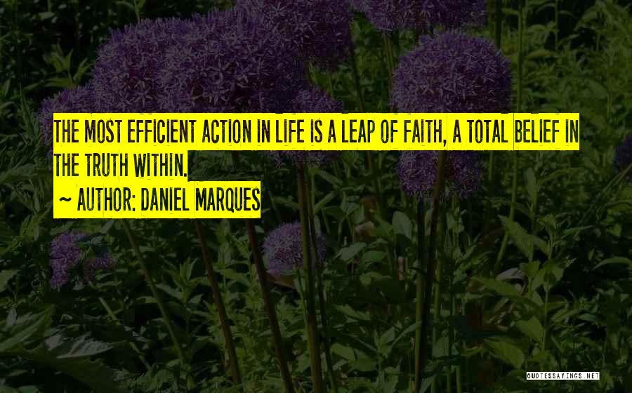 Daniel Marques Quotes: The Most Efficient Action In Life Is A Leap Of Faith, A Total Belief In The Truth Within.