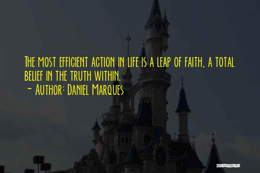 Daniel Marques Quotes: The Most Efficient Action In Life Is A Leap Of Faith, A Total Belief In The Truth Within.