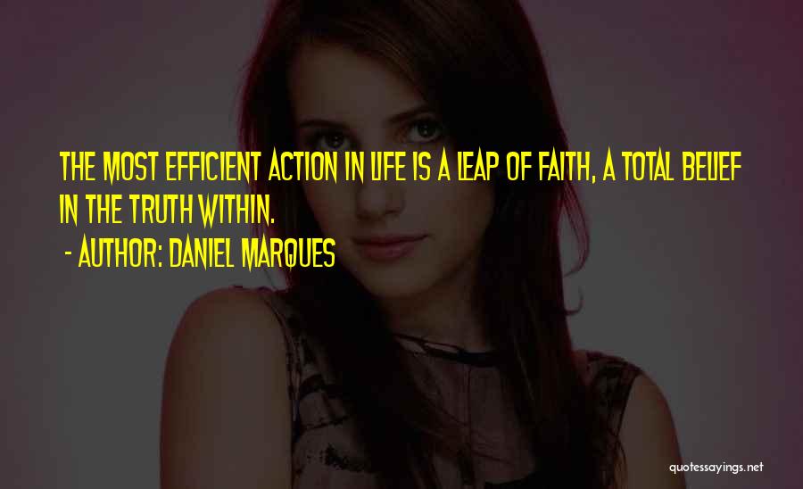 Daniel Marques Quotes: The Most Efficient Action In Life Is A Leap Of Faith, A Total Belief In The Truth Within.
