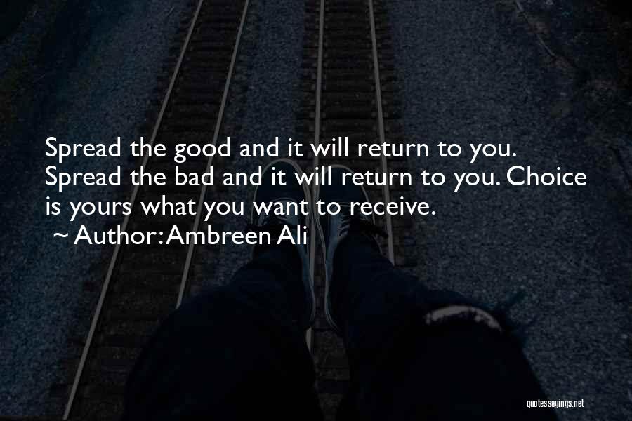 Ambreen Ali Quotes: Spread The Good And It Will Return To You. Spread The Bad And It Will Return To You. Choice Is