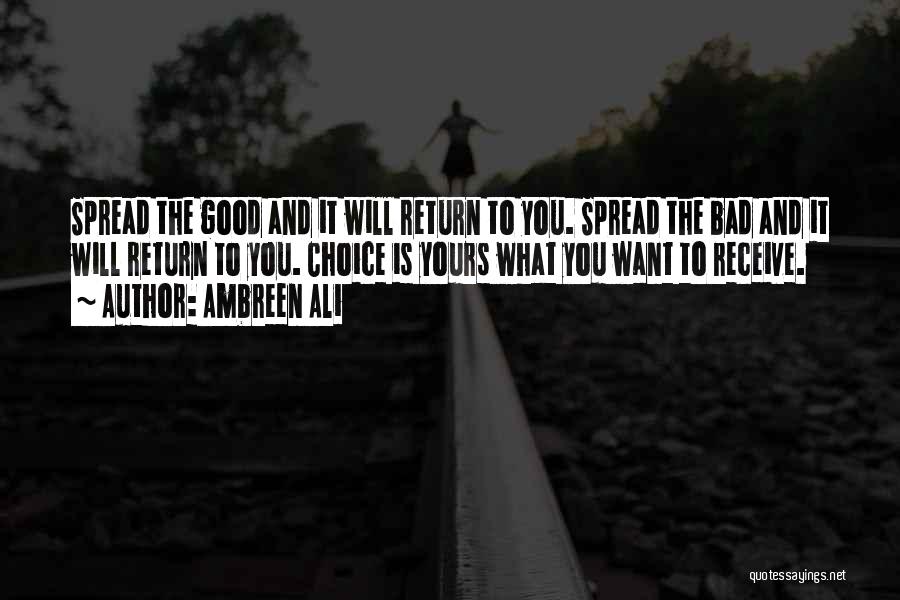Ambreen Ali Quotes: Spread The Good And It Will Return To You. Spread The Bad And It Will Return To You. Choice Is