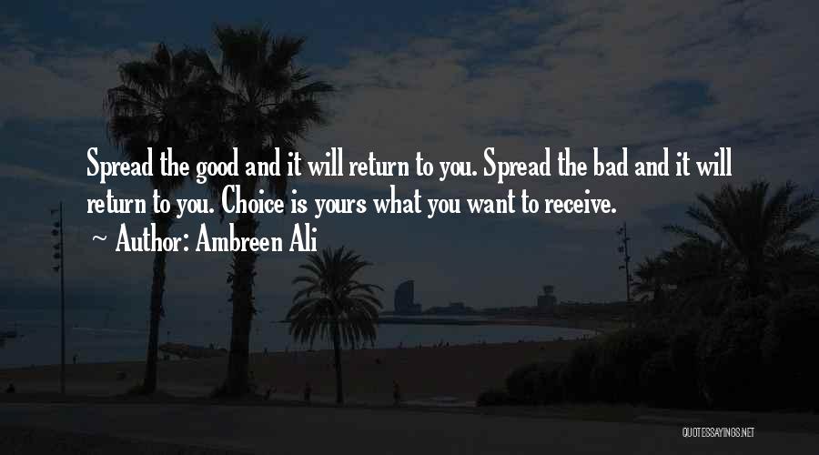 Ambreen Ali Quotes: Spread The Good And It Will Return To You. Spread The Bad And It Will Return To You. Choice Is