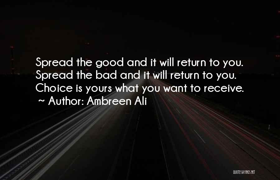 Ambreen Ali Quotes: Spread The Good And It Will Return To You. Spread The Bad And It Will Return To You. Choice Is