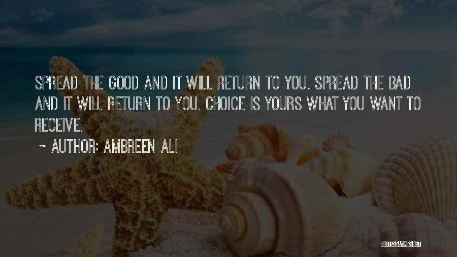 Ambreen Ali Quotes: Spread The Good And It Will Return To You. Spread The Bad And It Will Return To You. Choice Is