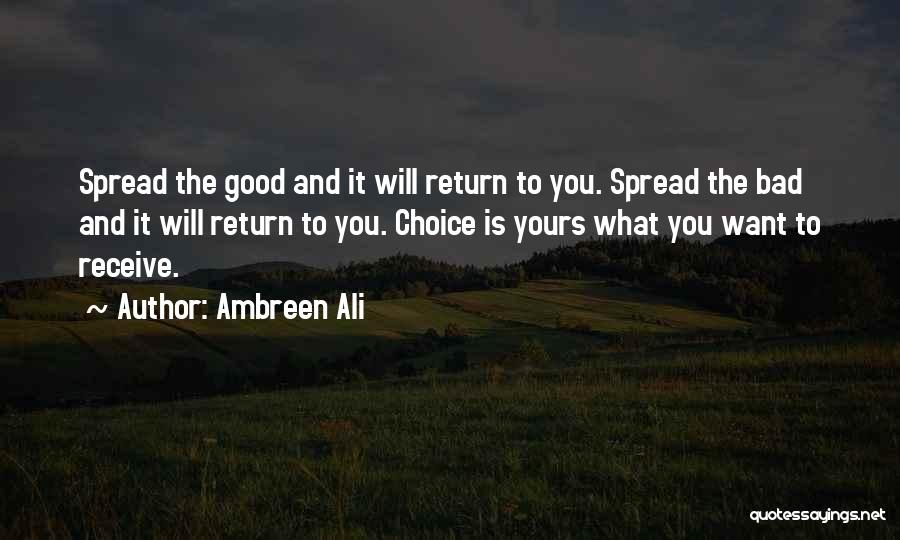 Ambreen Ali Quotes: Spread The Good And It Will Return To You. Spread The Bad And It Will Return To You. Choice Is