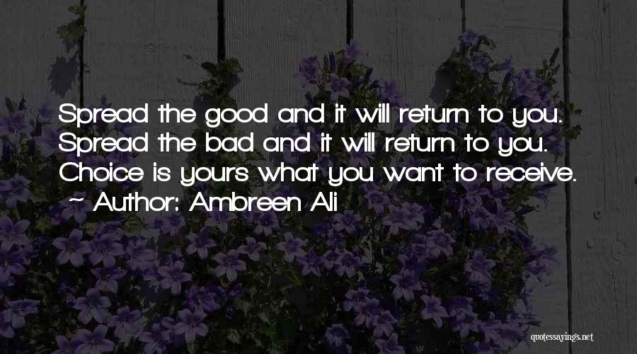 Ambreen Ali Quotes: Spread The Good And It Will Return To You. Spread The Bad And It Will Return To You. Choice Is