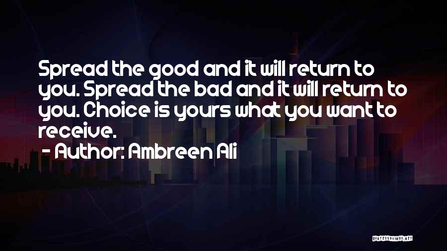 Ambreen Ali Quotes: Spread The Good And It Will Return To You. Spread The Bad And It Will Return To You. Choice Is