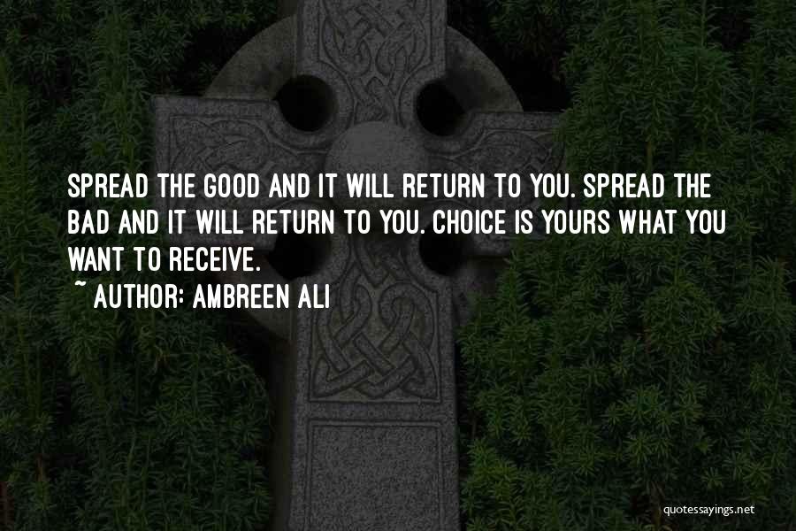 Ambreen Ali Quotes: Spread The Good And It Will Return To You. Spread The Bad And It Will Return To You. Choice Is