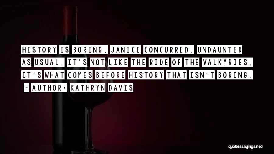 Kathryn Davis Quotes: History Is Boring, Janice Concurred, Undaunted As Usual. It's Not Like The Ride Of The Valkyries. It's What Comes Before