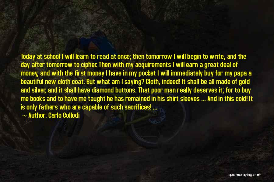 Carlo Collodi Quotes: Today At School I Will Learn To Read At Once; Then Tomorrow I Will Begin To Write, And The Day