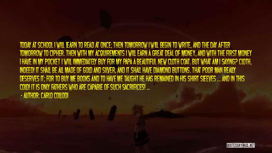 Carlo Collodi Quotes: Today At School I Will Learn To Read At Once; Then Tomorrow I Will Begin To Write, And The Day