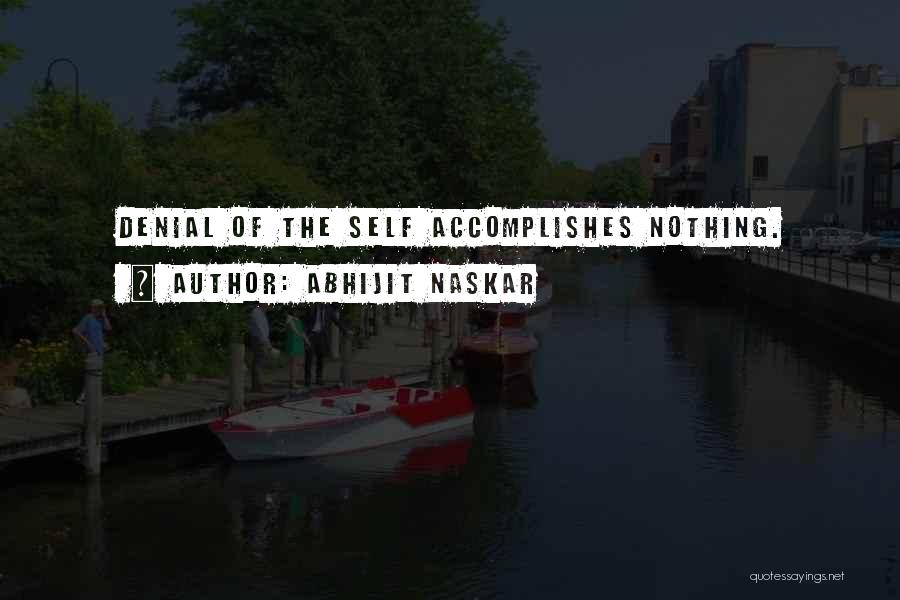 Abhijit Naskar Quotes: Denial Of The Self Accomplishes Nothing.