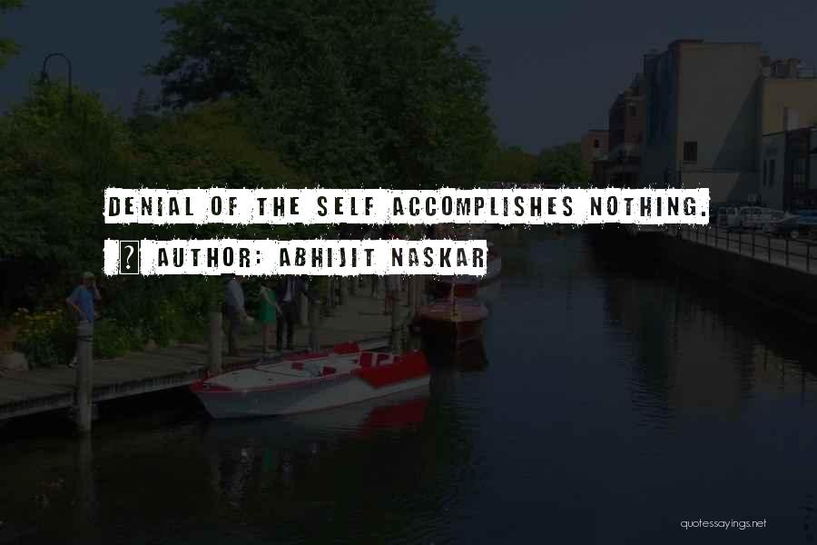 Abhijit Naskar Quotes: Denial Of The Self Accomplishes Nothing.