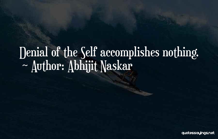 Abhijit Naskar Quotes: Denial Of The Self Accomplishes Nothing.