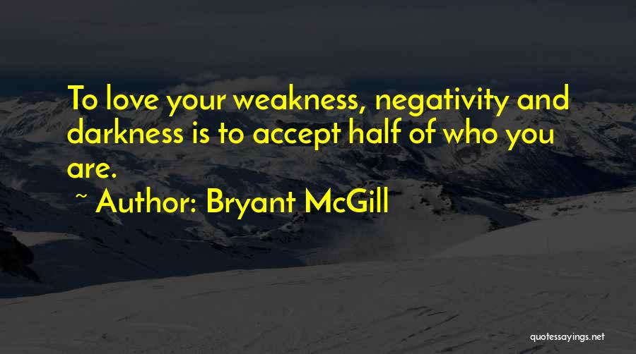 Bryant McGill Quotes: To Love Your Weakness, Negativity And Darkness Is To Accept Half Of Who You Are.