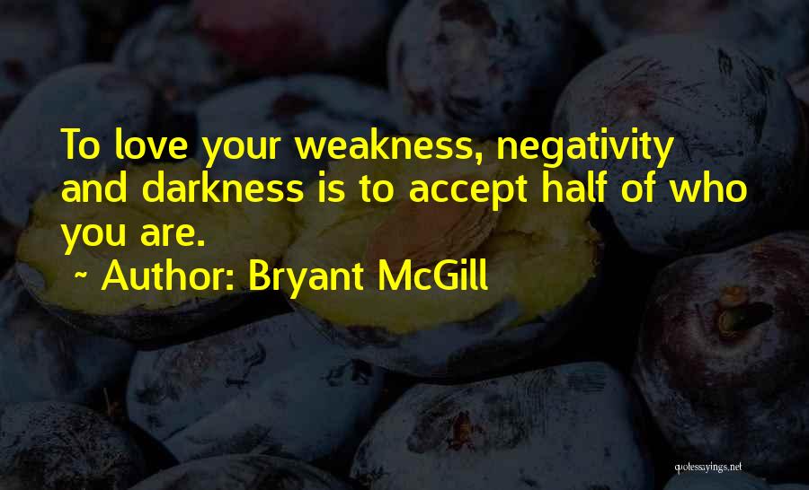 Bryant McGill Quotes: To Love Your Weakness, Negativity And Darkness Is To Accept Half Of Who You Are.