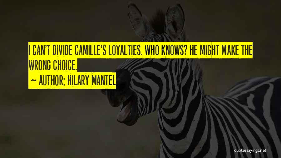 Hilary Mantel Quotes: I Can't Divide Camille's Loyalties. Who Knows? He Might Make The Wrong Choice.