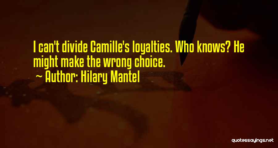 Hilary Mantel Quotes: I Can't Divide Camille's Loyalties. Who Knows? He Might Make The Wrong Choice.