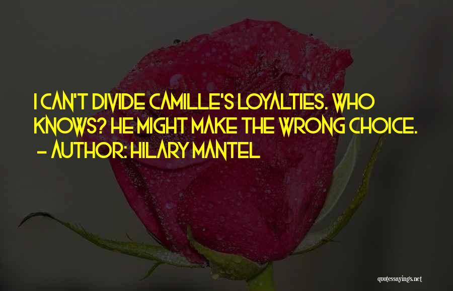 Hilary Mantel Quotes: I Can't Divide Camille's Loyalties. Who Knows? He Might Make The Wrong Choice.