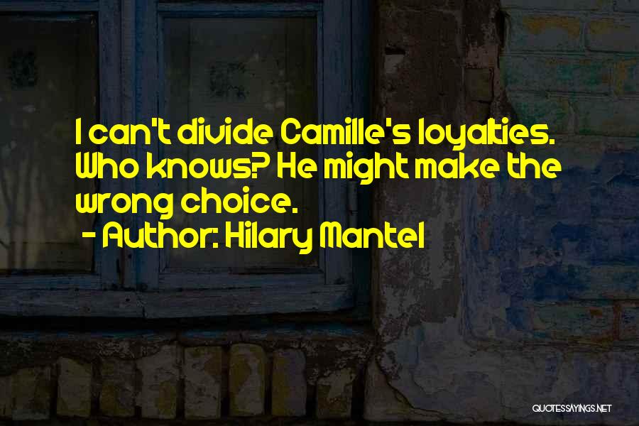Hilary Mantel Quotes: I Can't Divide Camille's Loyalties. Who Knows? He Might Make The Wrong Choice.