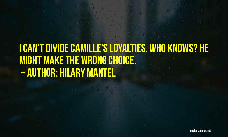 Hilary Mantel Quotes: I Can't Divide Camille's Loyalties. Who Knows? He Might Make The Wrong Choice.