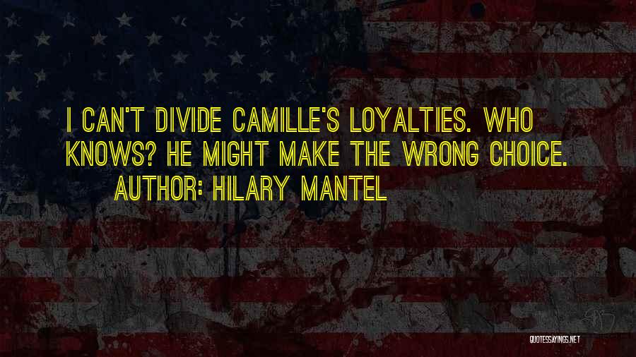 Hilary Mantel Quotes: I Can't Divide Camille's Loyalties. Who Knows? He Might Make The Wrong Choice.