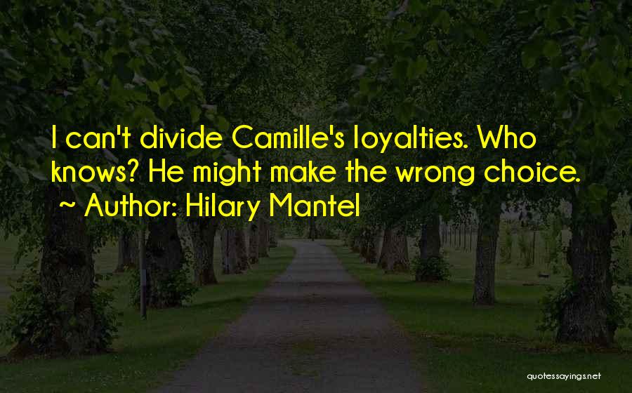 Hilary Mantel Quotes: I Can't Divide Camille's Loyalties. Who Knows? He Might Make The Wrong Choice.