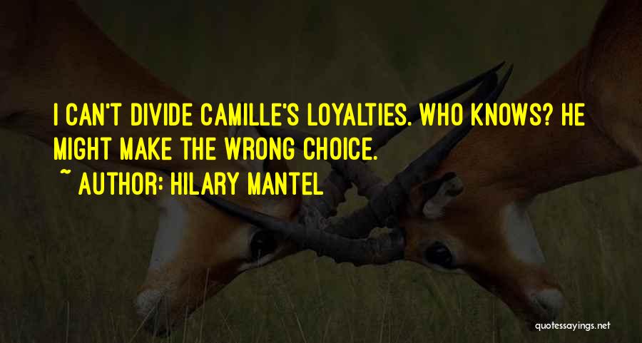 Hilary Mantel Quotes: I Can't Divide Camille's Loyalties. Who Knows? He Might Make The Wrong Choice.