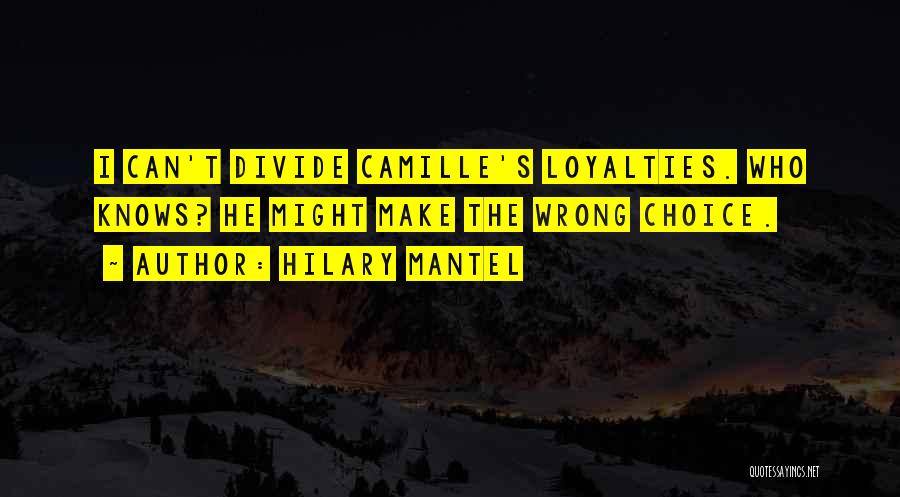 Hilary Mantel Quotes: I Can't Divide Camille's Loyalties. Who Knows? He Might Make The Wrong Choice.