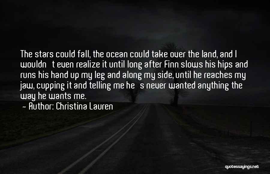 Christina Lauren Quotes: The Stars Could Fall, The Ocean Could Take Over The Land, And I Wouldn't Even Realize It Until Long After