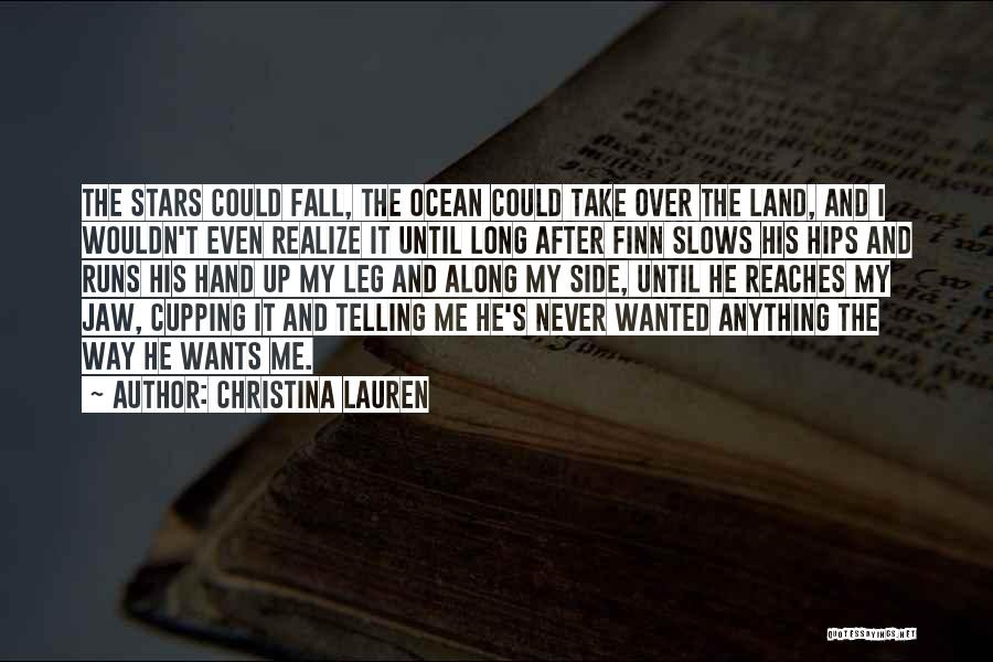 Christina Lauren Quotes: The Stars Could Fall, The Ocean Could Take Over The Land, And I Wouldn't Even Realize It Until Long After