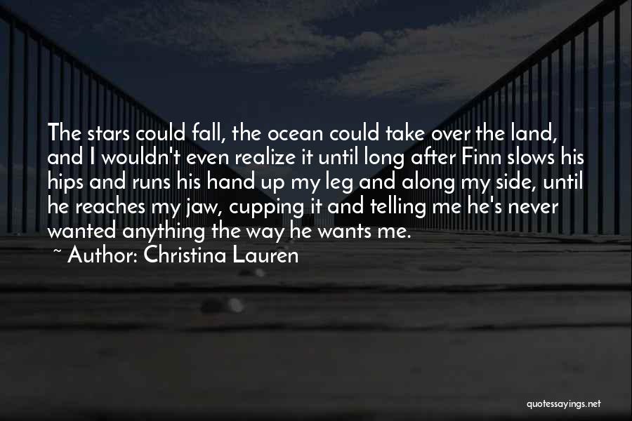 Christina Lauren Quotes: The Stars Could Fall, The Ocean Could Take Over The Land, And I Wouldn't Even Realize It Until Long After