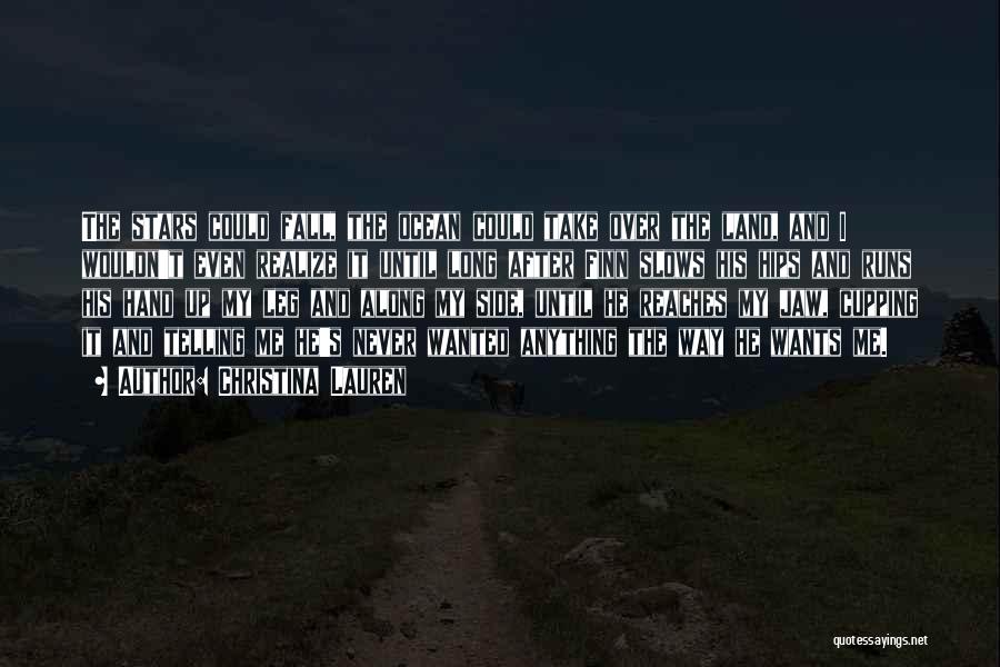 Christina Lauren Quotes: The Stars Could Fall, The Ocean Could Take Over The Land, And I Wouldn't Even Realize It Until Long After