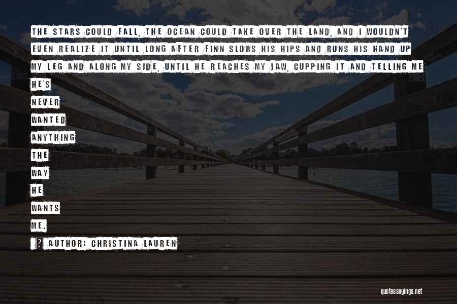 Christina Lauren Quotes: The Stars Could Fall, The Ocean Could Take Over The Land, And I Wouldn't Even Realize It Until Long After