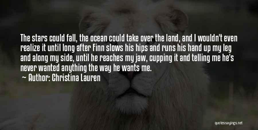 Christina Lauren Quotes: The Stars Could Fall, The Ocean Could Take Over The Land, And I Wouldn't Even Realize It Until Long After