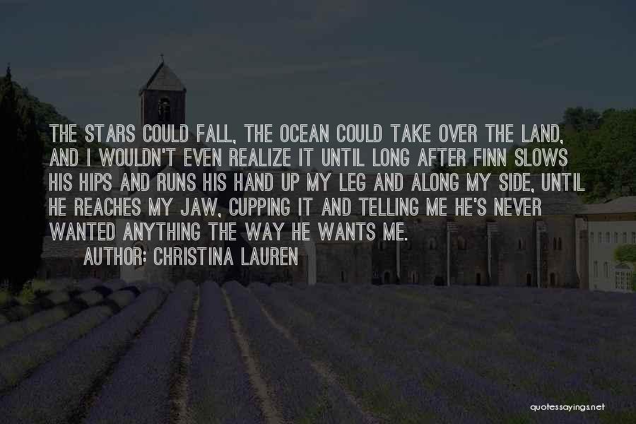 Christina Lauren Quotes: The Stars Could Fall, The Ocean Could Take Over The Land, And I Wouldn't Even Realize It Until Long After