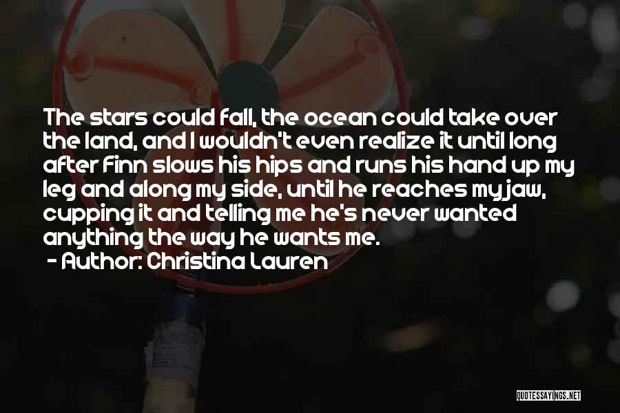 Christina Lauren Quotes: The Stars Could Fall, The Ocean Could Take Over The Land, And I Wouldn't Even Realize It Until Long After