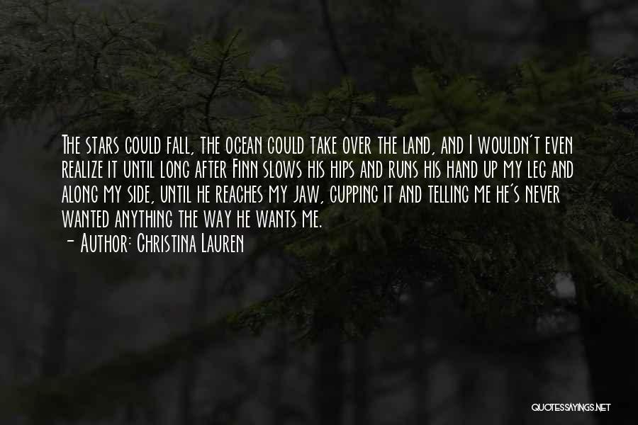 Christina Lauren Quotes: The Stars Could Fall, The Ocean Could Take Over The Land, And I Wouldn't Even Realize It Until Long After