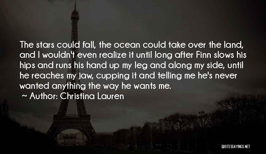 Christina Lauren Quotes: The Stars Could Fall, The Ocean Could Take Over The Land, And I Wouldn't Even Realize It Until Long After