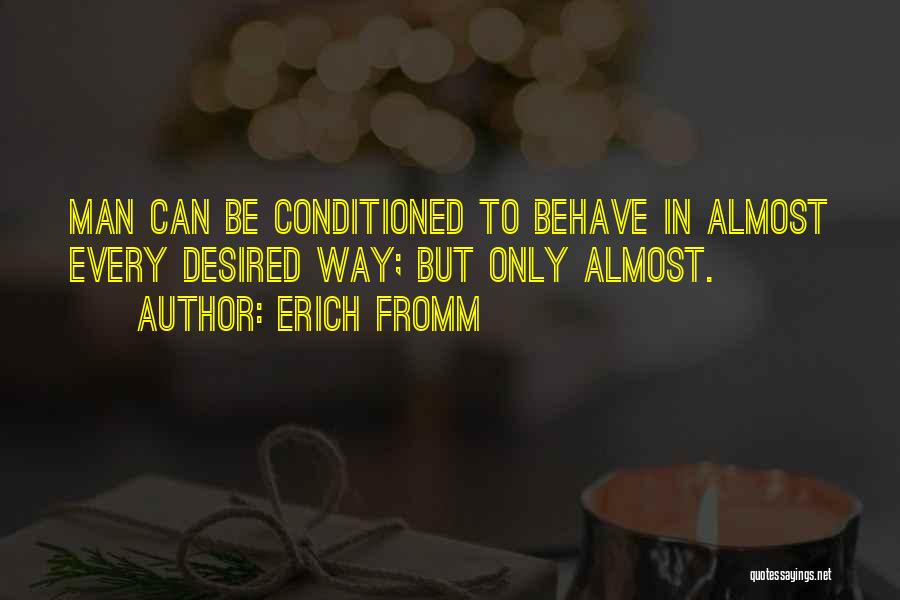 Erich Fromm Quotes: Man Can Be Conditioned To Behave In Almost Every Desired Way; But Only Almost.