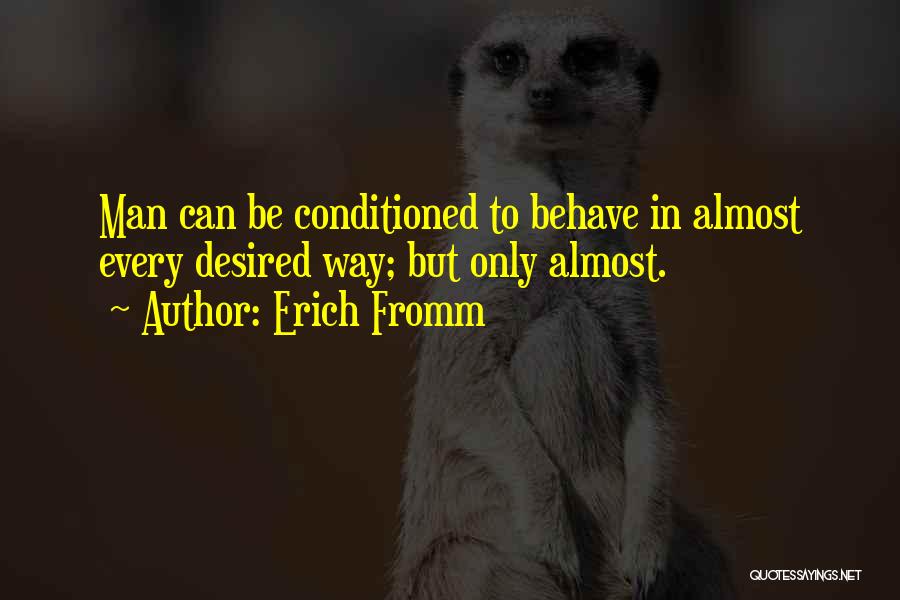 Erich Fromm Quotes: Man Can Be Conditioned To Behave In Almost Every Desired Way; But Only Almost.