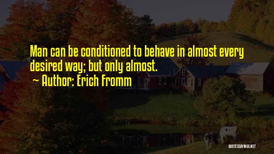 Erich Fromm Quotes: Man Can Be Conditioned To Behave In Almost Every Desired Way; But Only Almost.