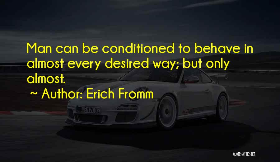 Erich Fromm Quotes: Man Can Be Conditioned To Behave In Almost Every Desired Way; But Only Almost.